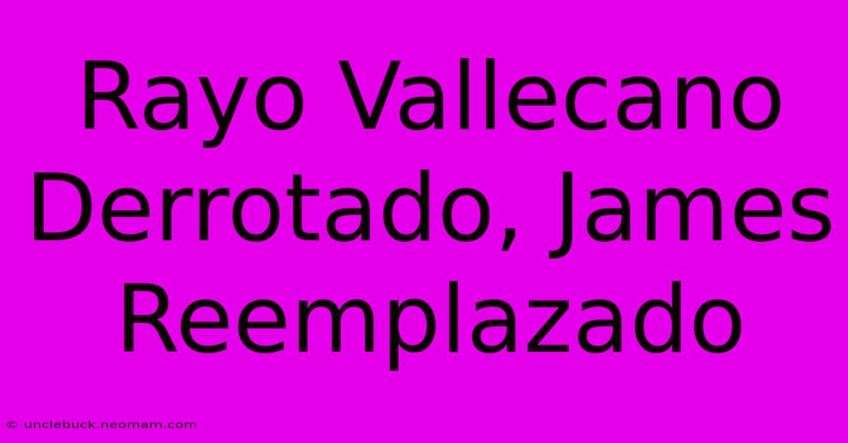 Rayo Vallecano Derrotado, James Reemplazado