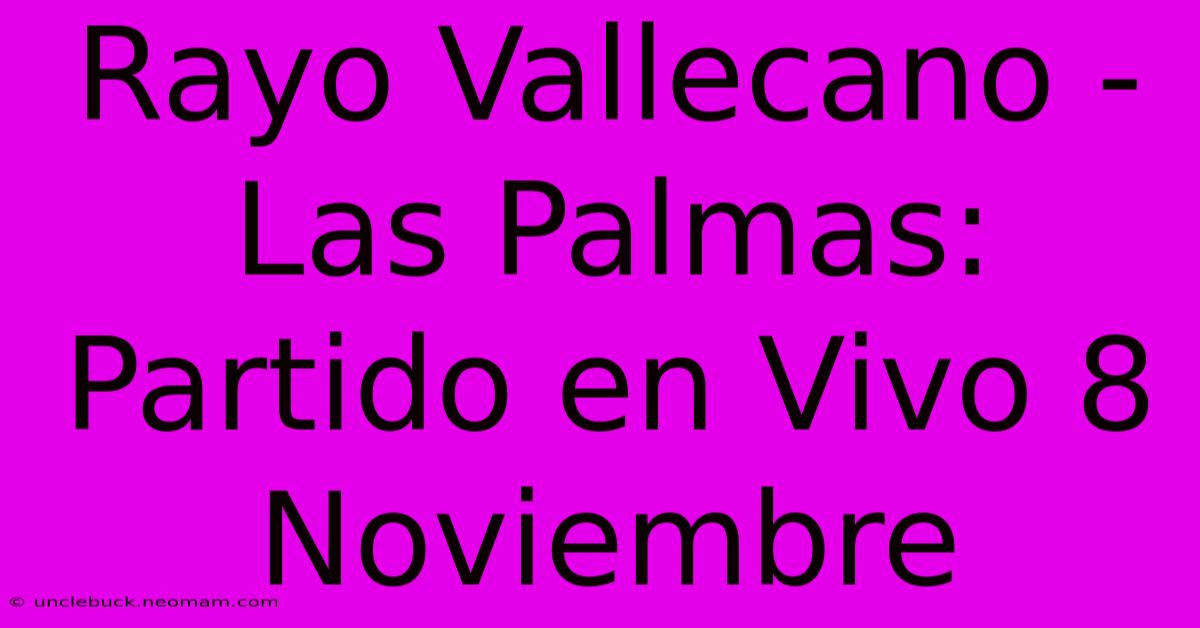 Rayo Vallecano - Las Palmas: Partido En Vivo 8 Noviembre