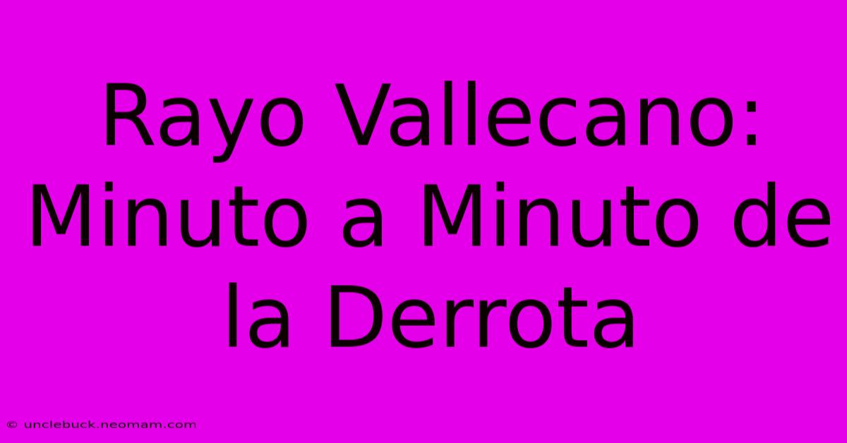 Rayo Vallecano: Minuto A Minuto De La Derrota