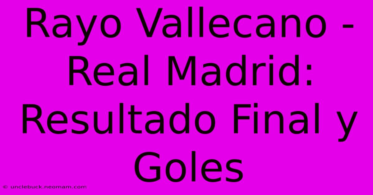 Rayo Vallecano - Real Madrid: Resultado Final Y Goles