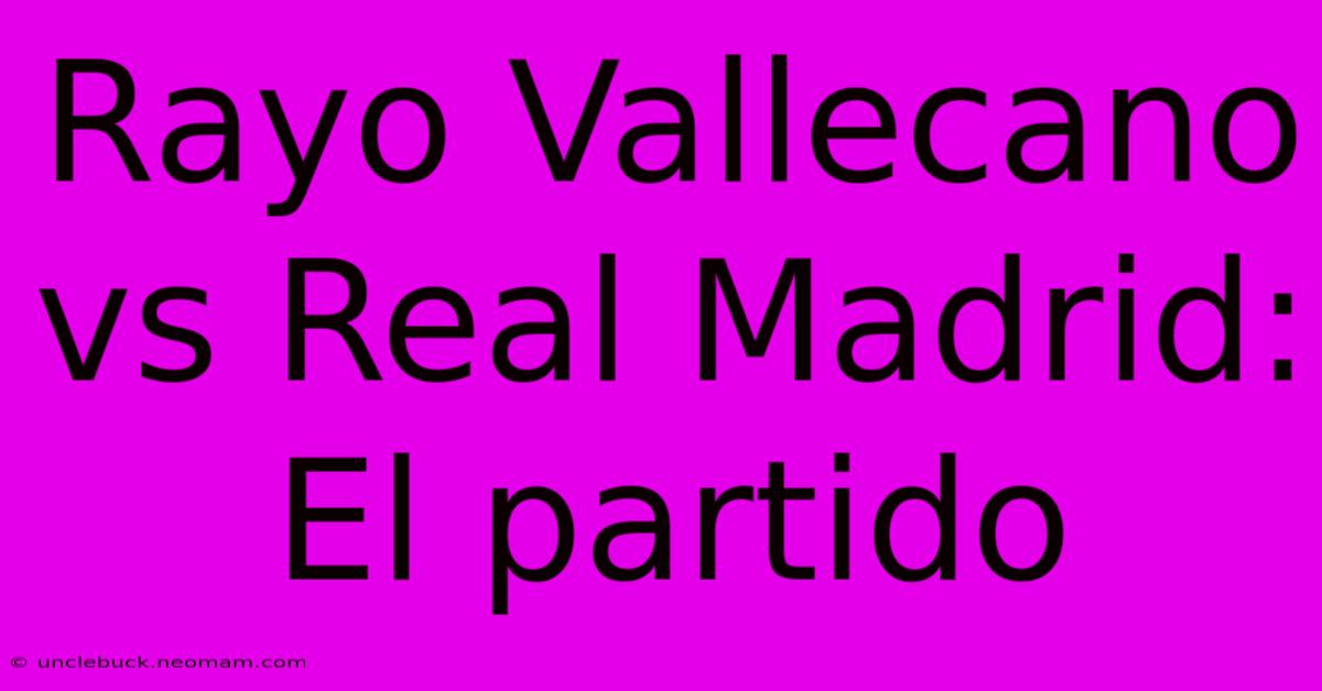 Rayo Vallecano Vs Real Madrid: El Partido