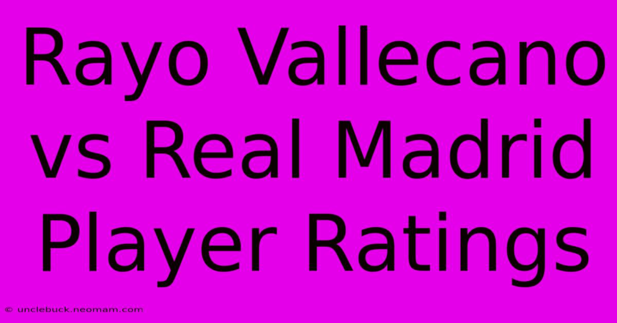 Rayo Vallecano Vs Real Madrid Player Ratings