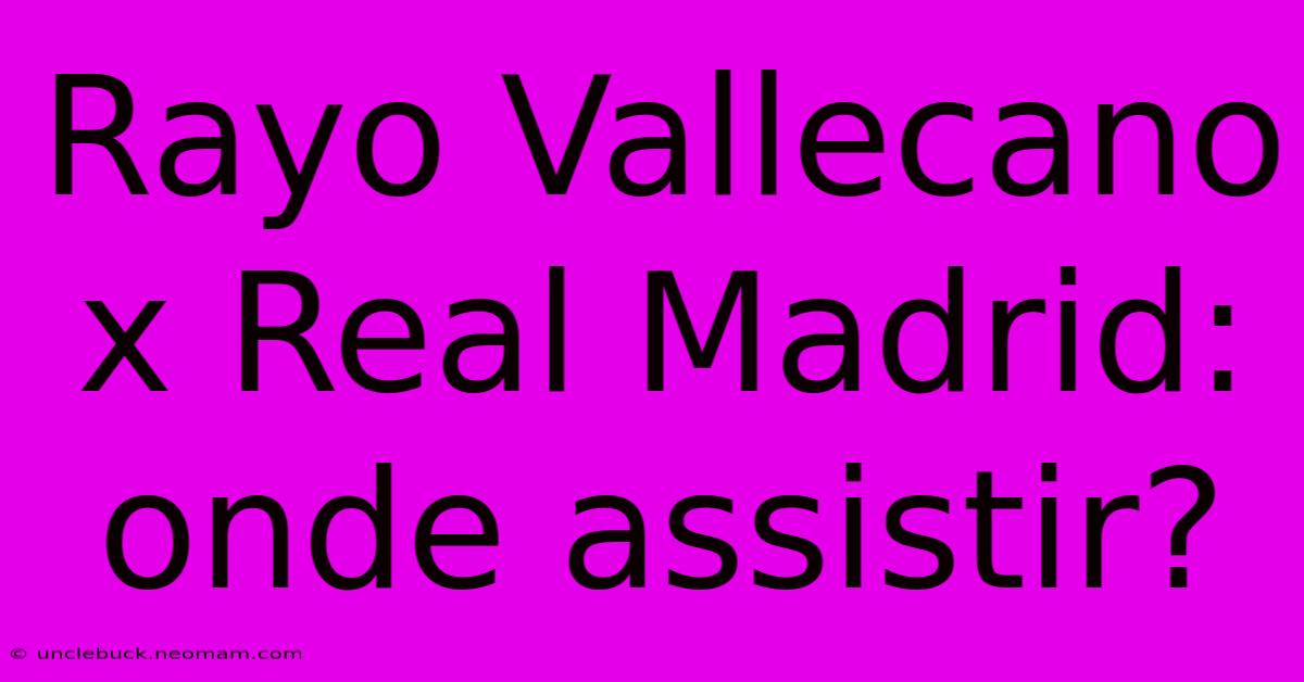 Rayo Vallecano X Real Madrid: Onde Assistir?