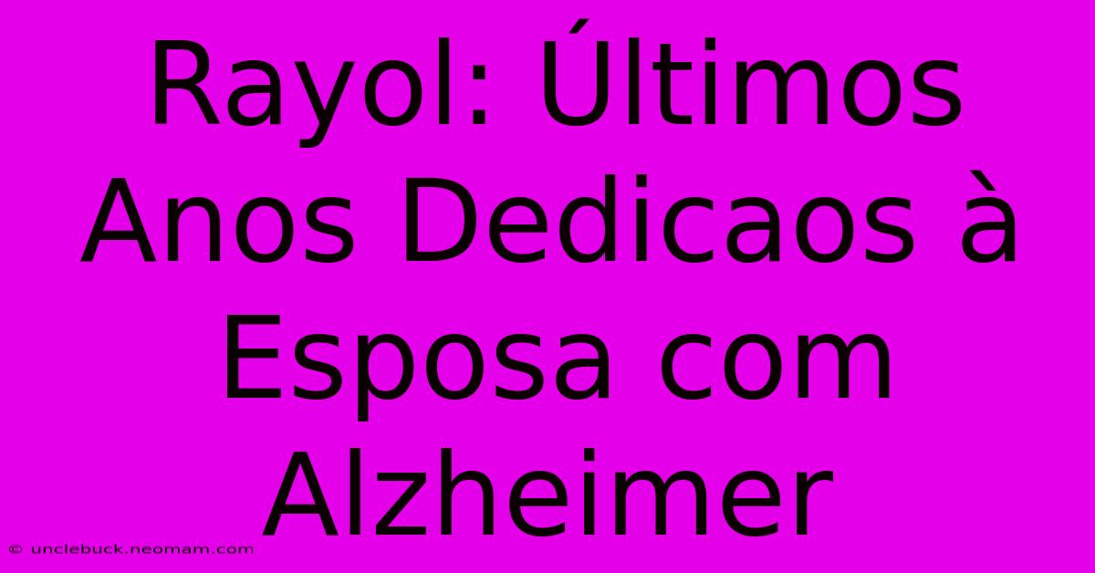 Rayol: Últimos Anos Dedicaos À Esposa Com Alzheimer