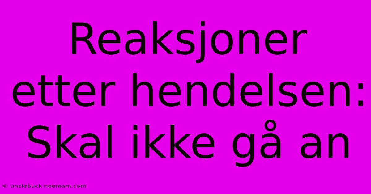 Reaksjoner Etter Hendelsen: Skal Ikke Gå An