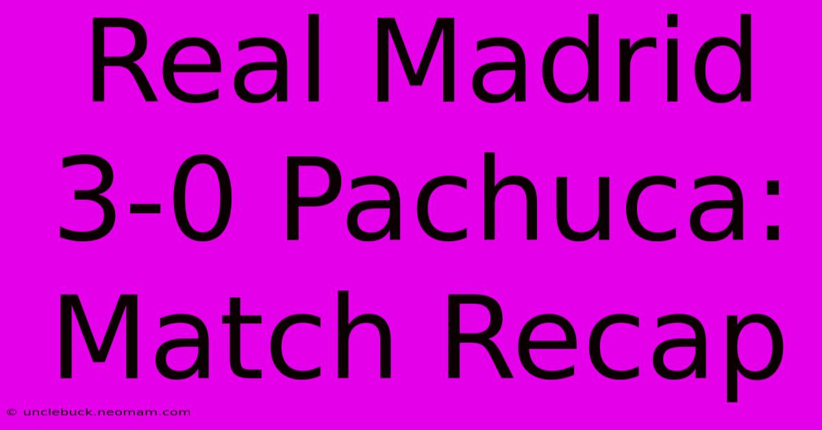 Real Madrid 3-0 Pachuca: Match Recap