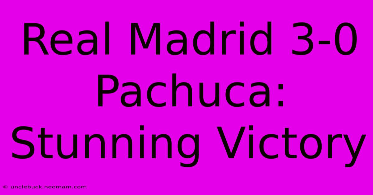 Real Madrid 3-0 Pachuca: Stunning Victory