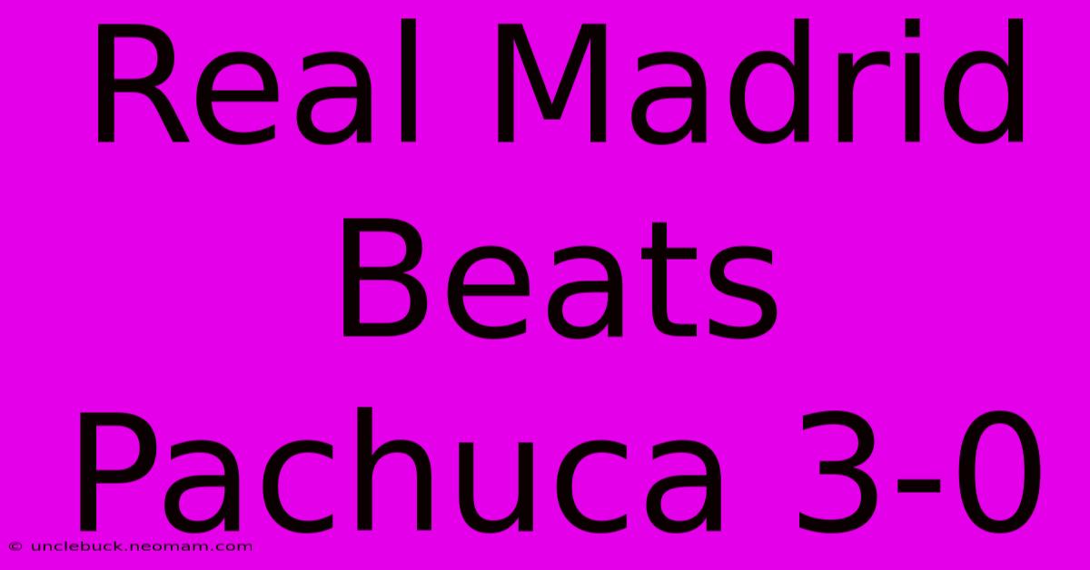 Real Madrid Beats Pachuca 3-0