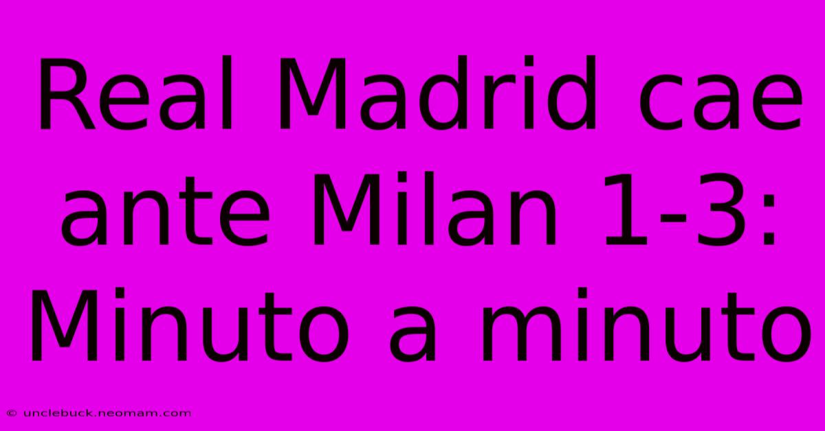 Real Madrid Cae Ante Milan 1-3: Minuto A Minuto