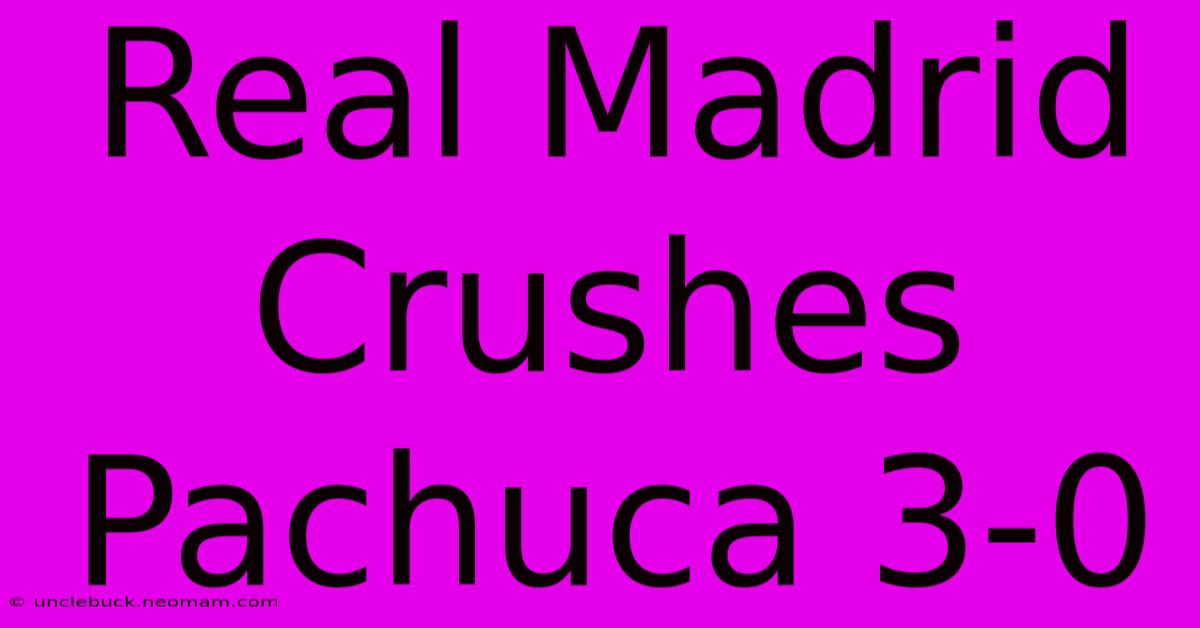 Real Madrid Crushes Pachuca 3-0