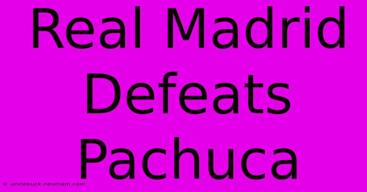 Real Madrid Defeats Pachuca