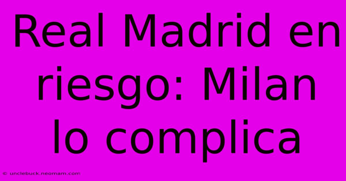 Real Madrid En Riesgo: Milan Lo Complica 