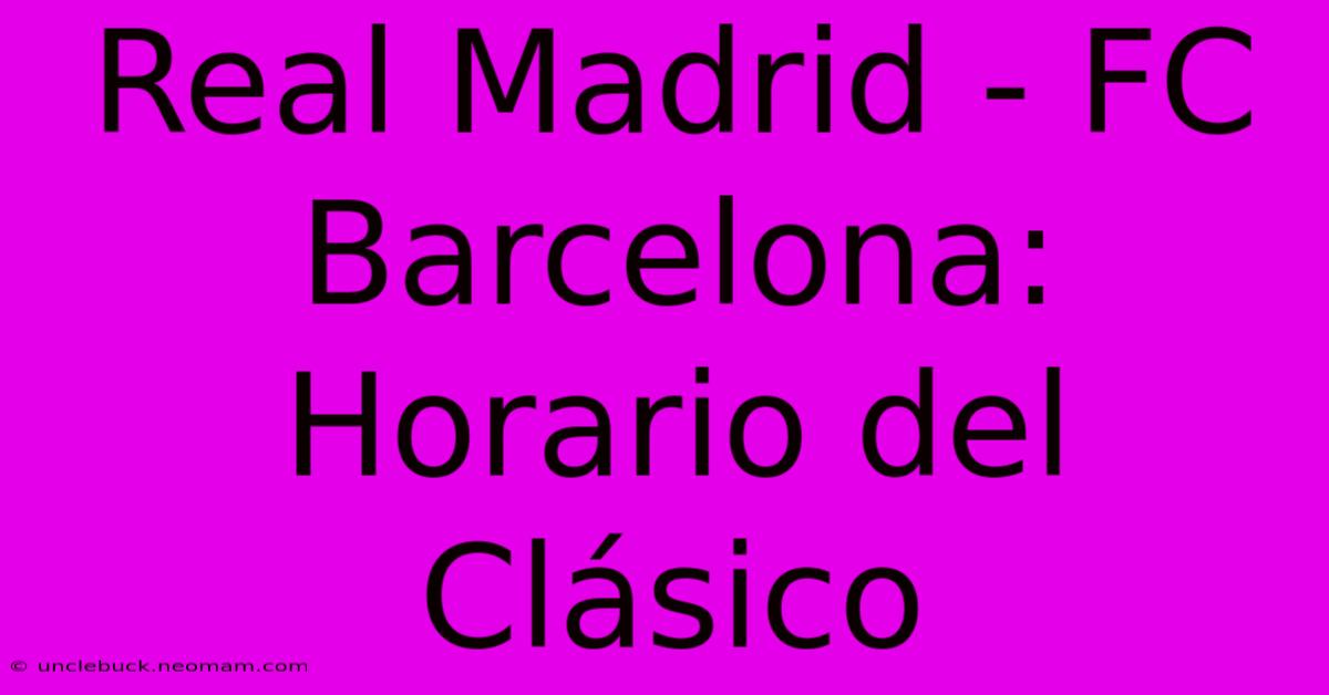 Real Madrid - FC Barcelona: Horario Del Clásico