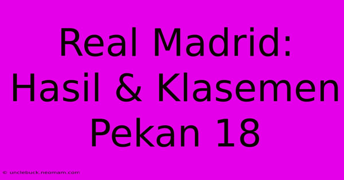 Real Madrid: Hasil & Klasemen Pekan 18