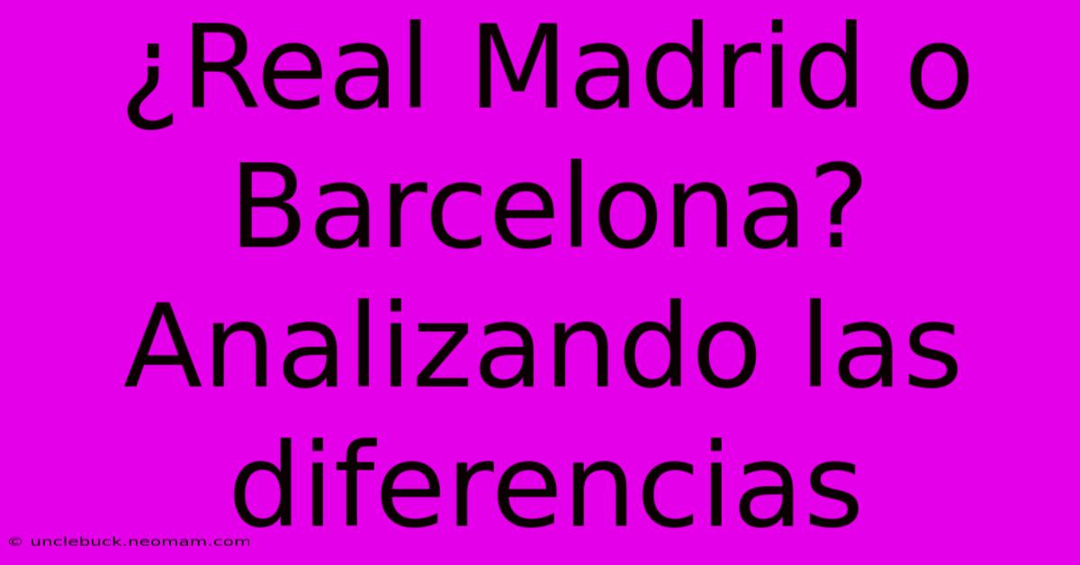 ¿Real Madrid O Barcelona? Analizando Las Diferencias 