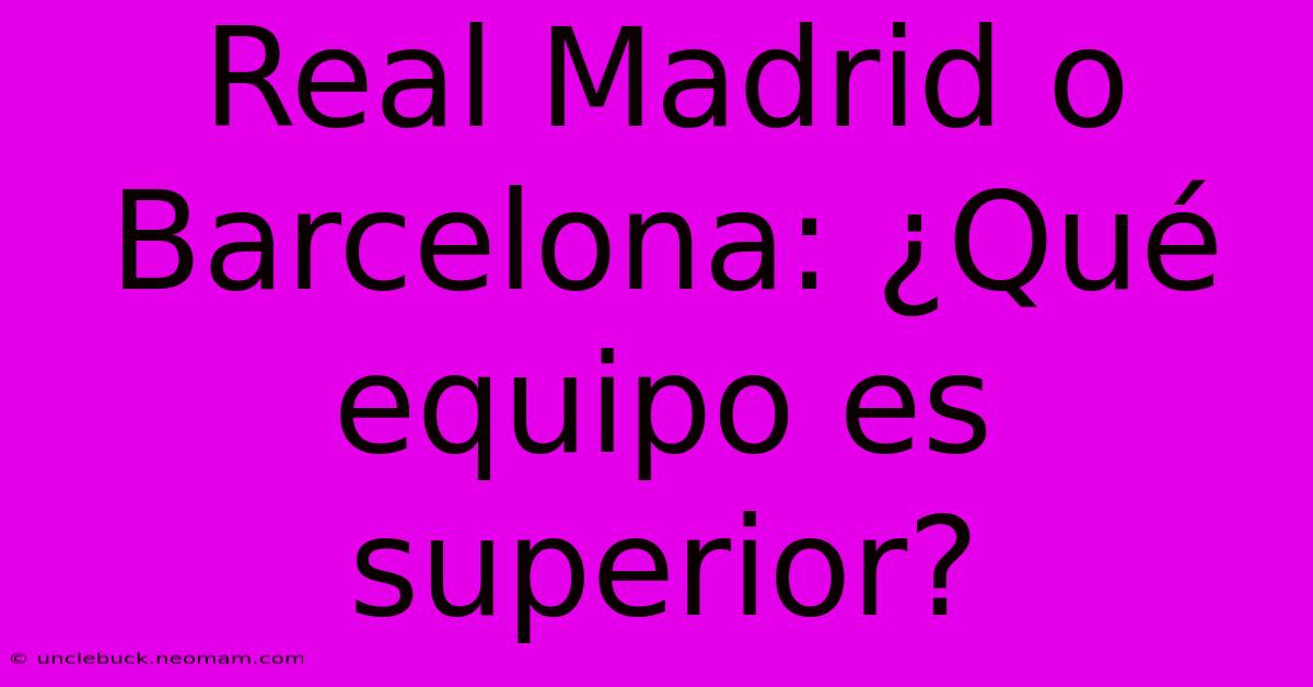 Real Madrid O Barcelona: ¿Qué Equipo Es Superior?