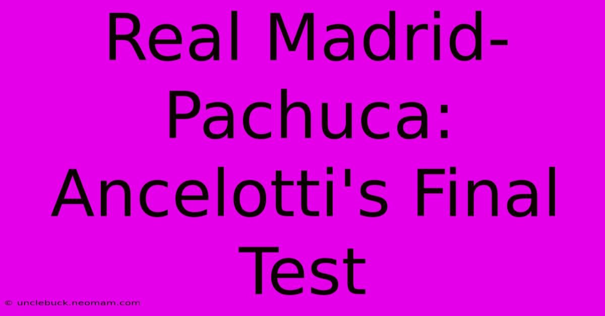 Real Madrid-Pachuca: Ancelotti's Final Test