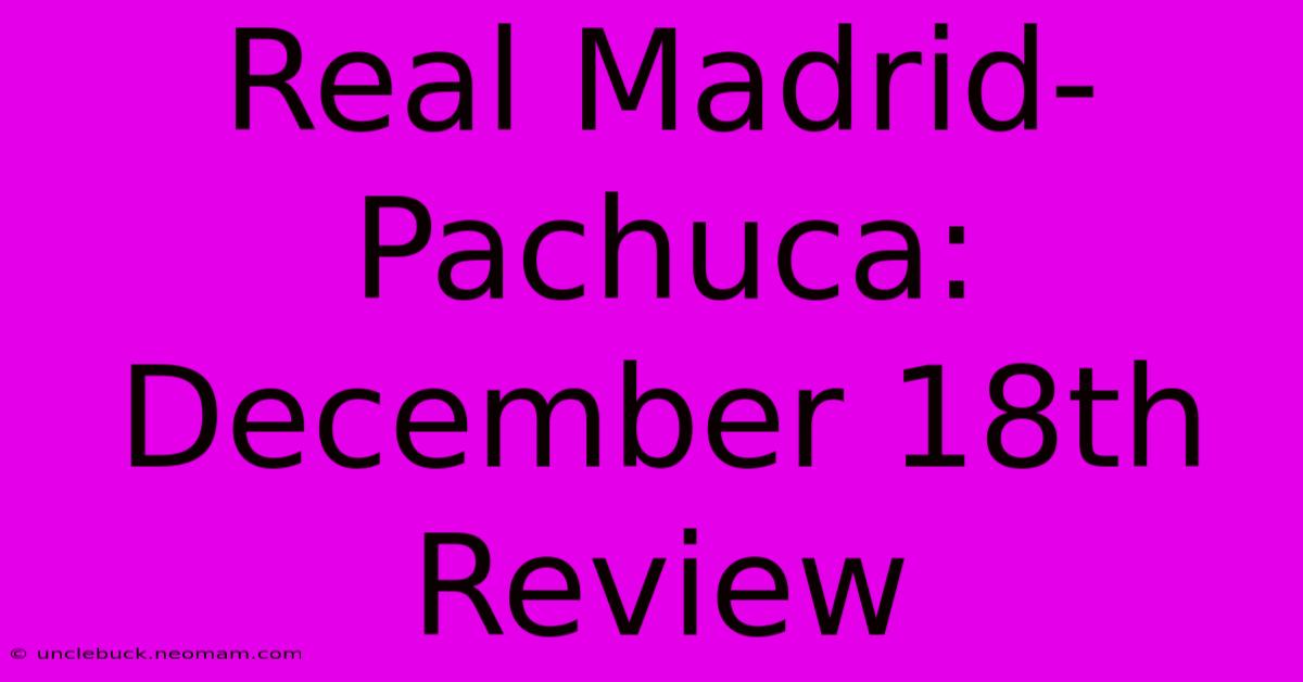 Real Madrid-Pachuca: December 18th Review