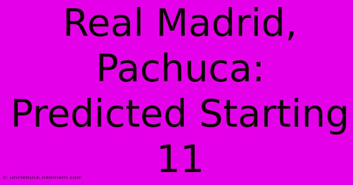 Real Madrid, Pachuca: Predicted Starting 11