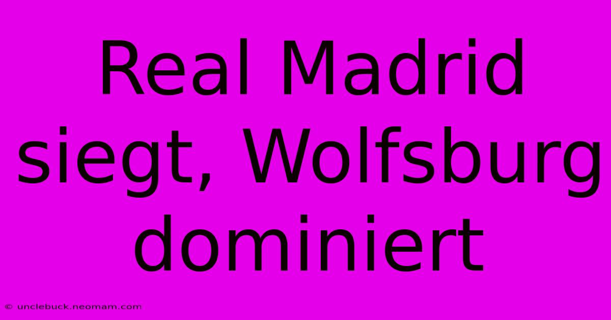 Real Madrid Siegt, Wolfsburg Dominiert