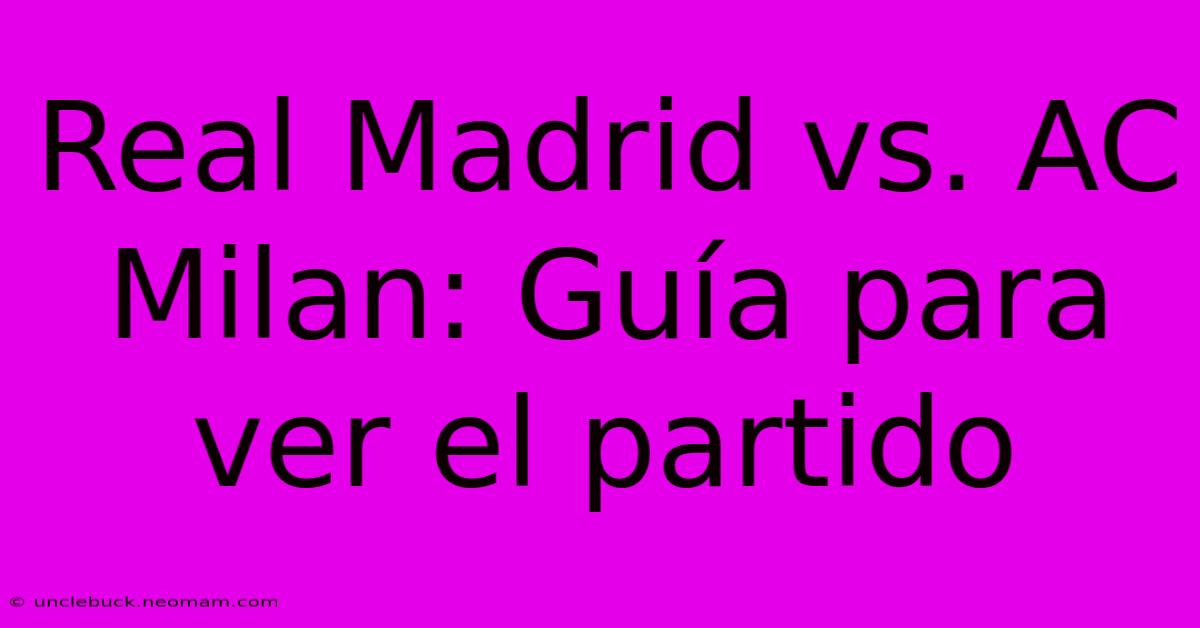 Real Madrid Vs. AC Milan: Guía Para Ver El Partido 