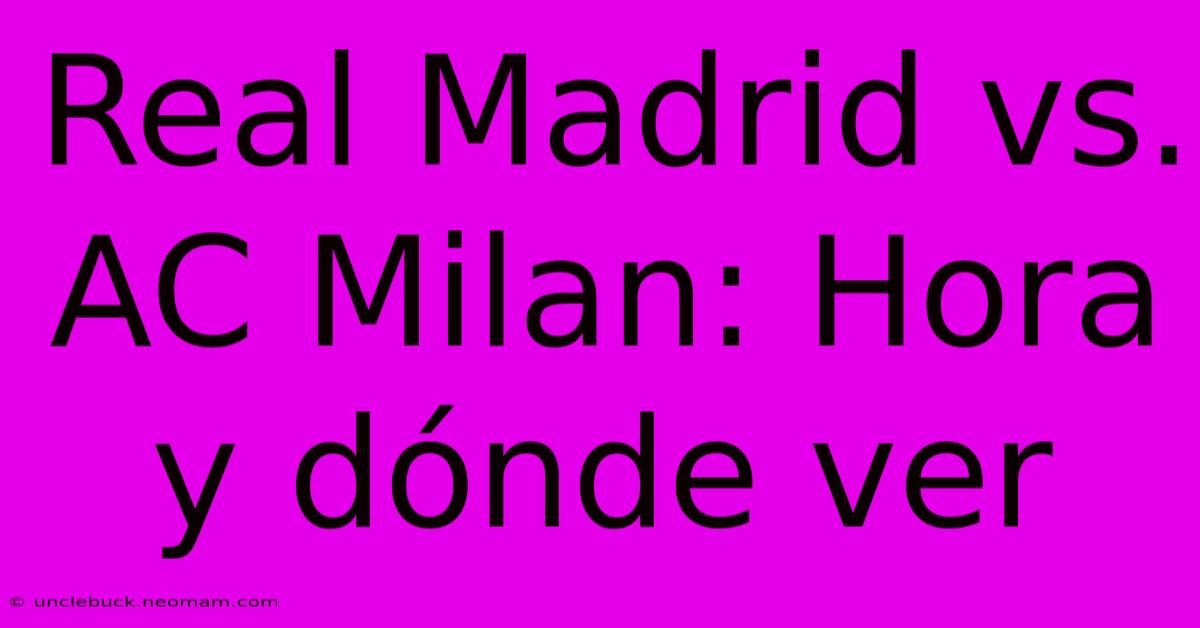 Real Madrid Vs. AC Milan: Hora Y Dónde Ver