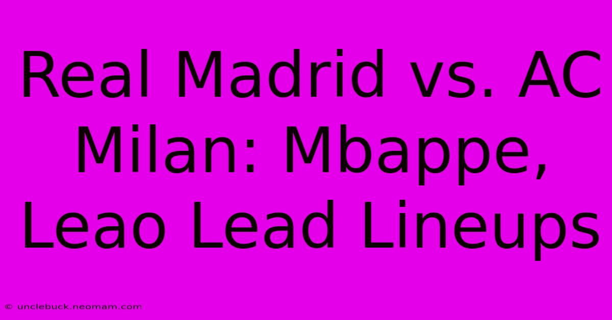 Real Madrid Vs. AC Milan: Mbappe, Leao Lead Lineups 