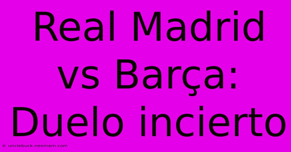 Real Madrid Vs Barça: Duelo Incierto 