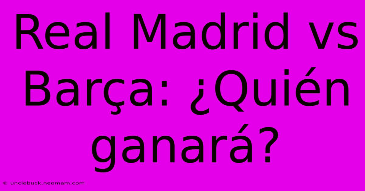 Real Madrid Vs Barça: ¿Quién Ganará?