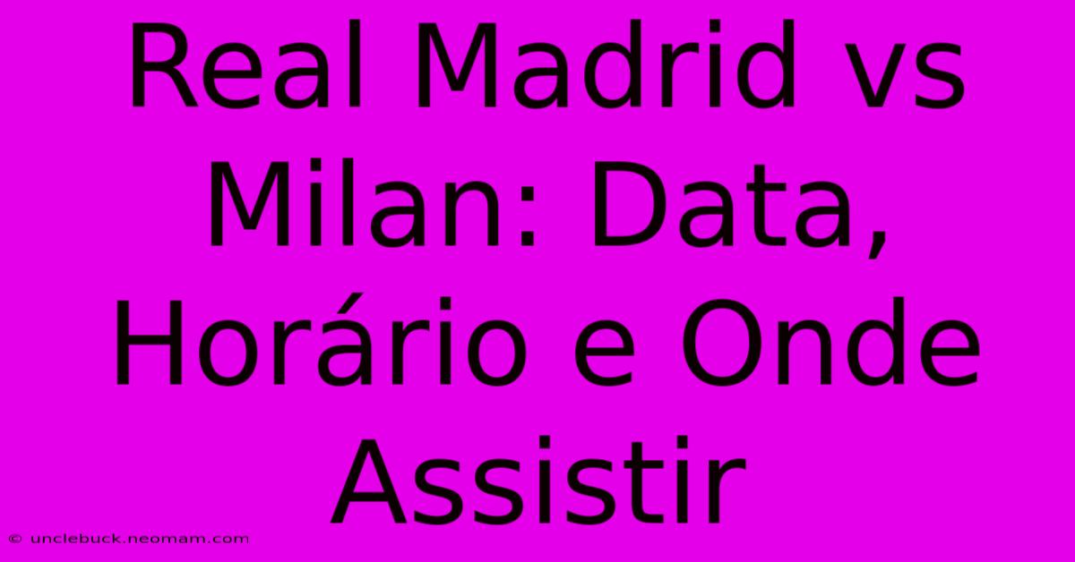 Real Madrid Vs Milan: Data, Horário E Onde Assistir