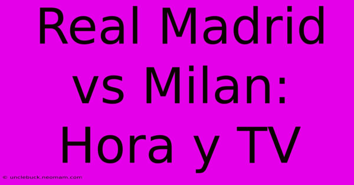 Real Madrid Vs Milan: Hora Y TV