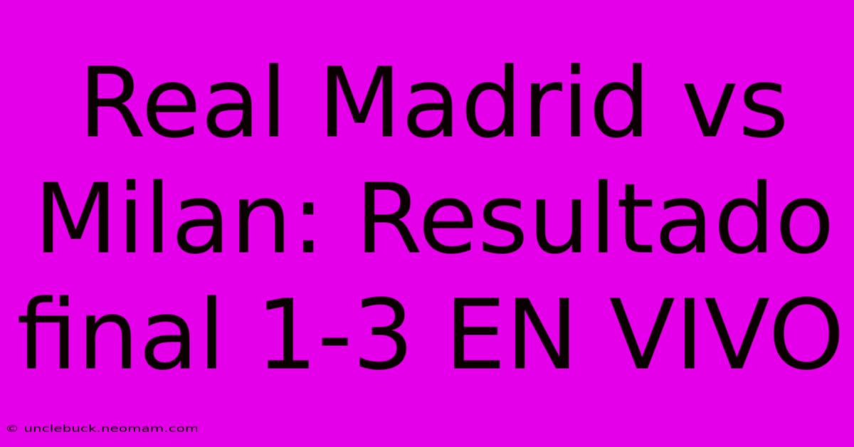 Real Madrid Vs Milan: Resultado Final 1-3 EN VIVO