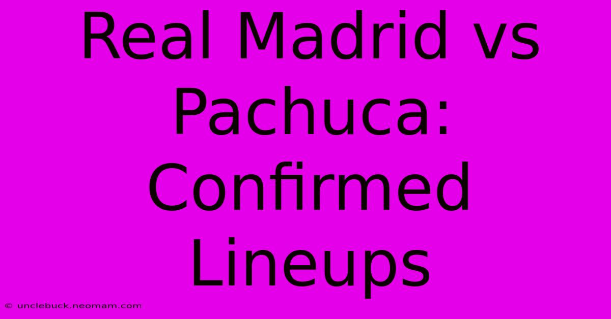 Real Madrid Vs Pachuca: Confirmed Lineups