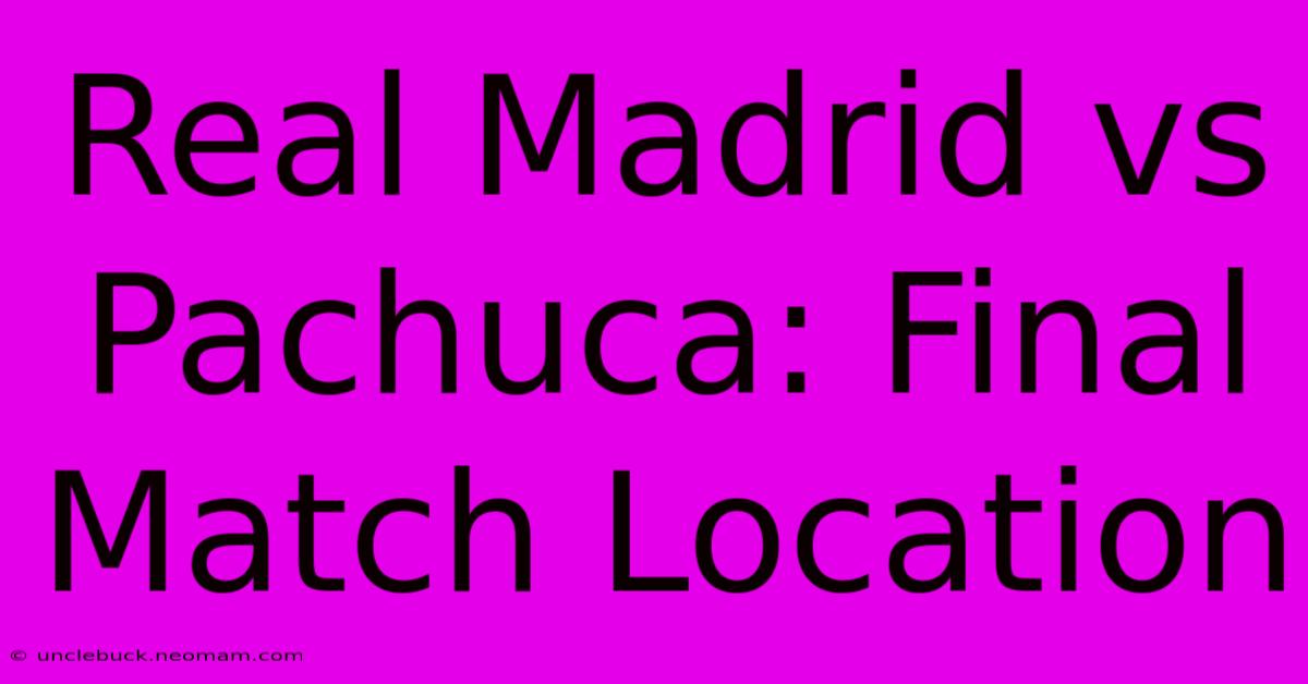 Real Madrid Vs Pachuca: Final Match Location