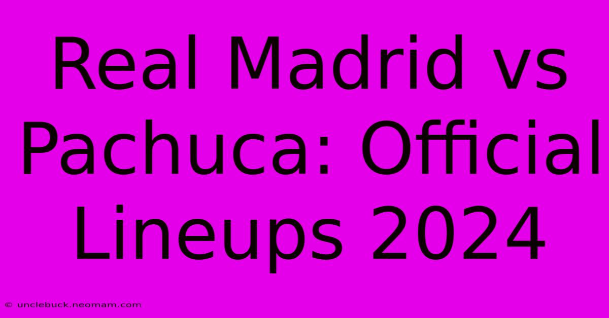 Real Madrid Vs Pachuca: Official Lineups 2024