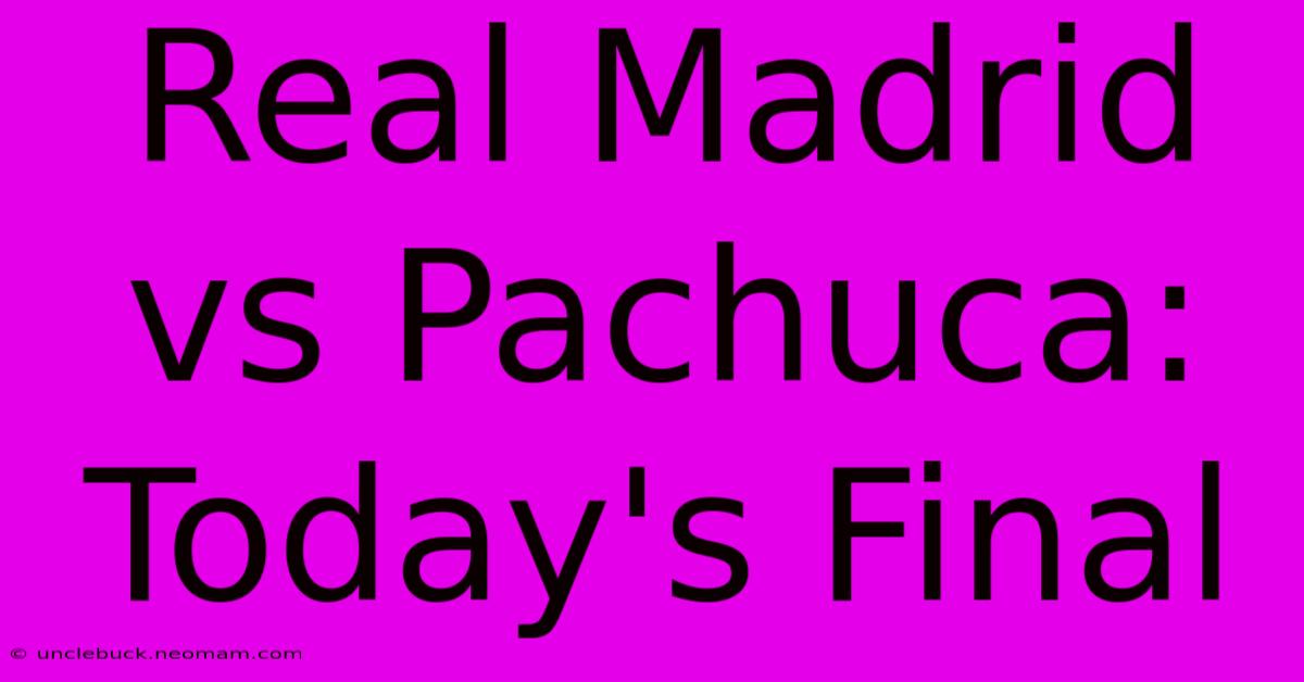 Real Madrid Vs Pachuca: Today's Final