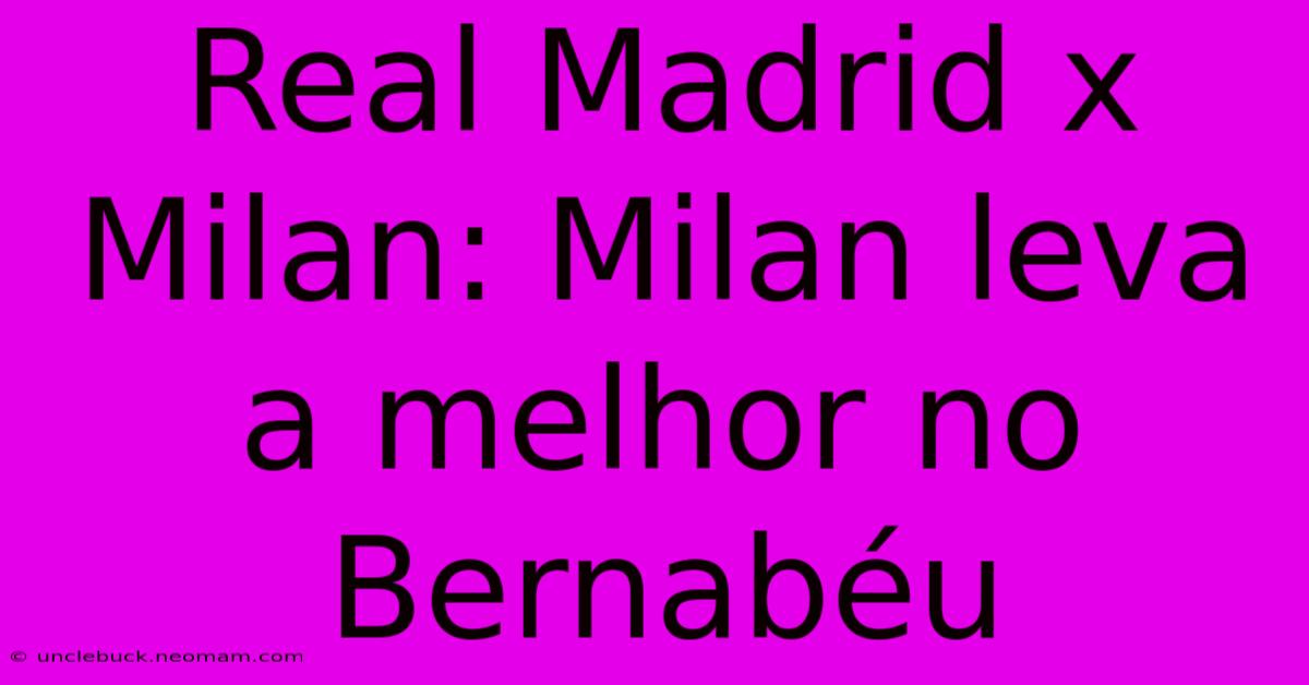 Real Madrid X Milan: Milan Leva A Melhor No Bernabéu 