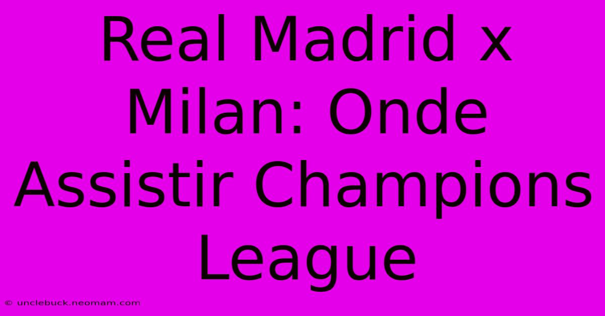 Real Madrid X Milan: Onde Assistir Champions League