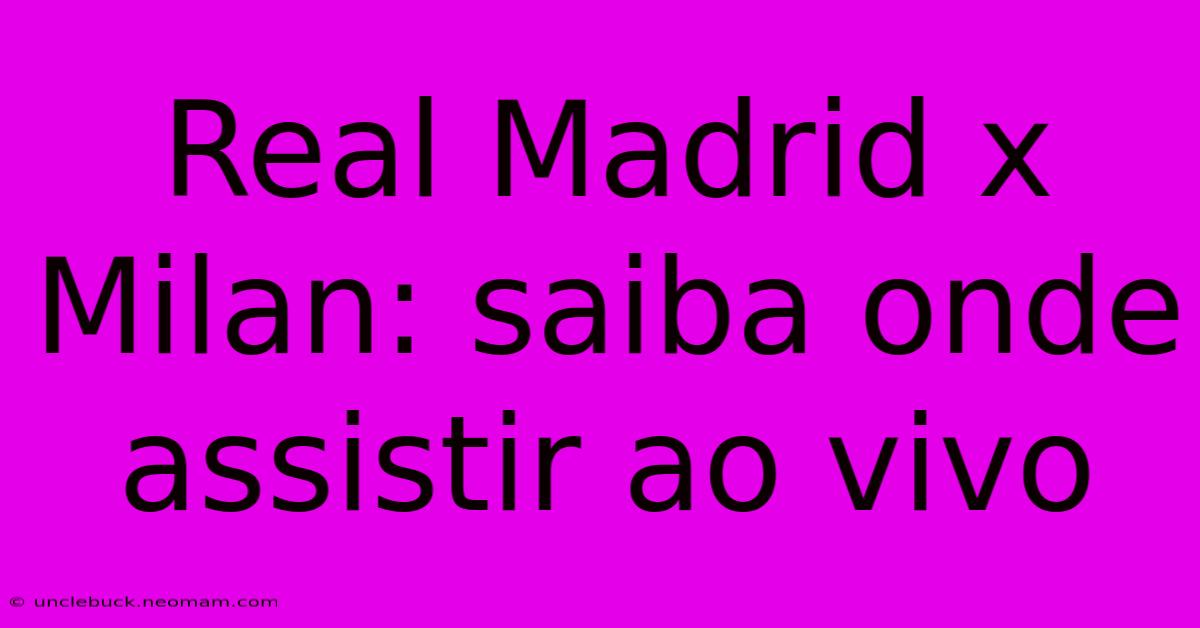 Real Madrid X Milan: Saiba Onde Assistir Ao Vivo