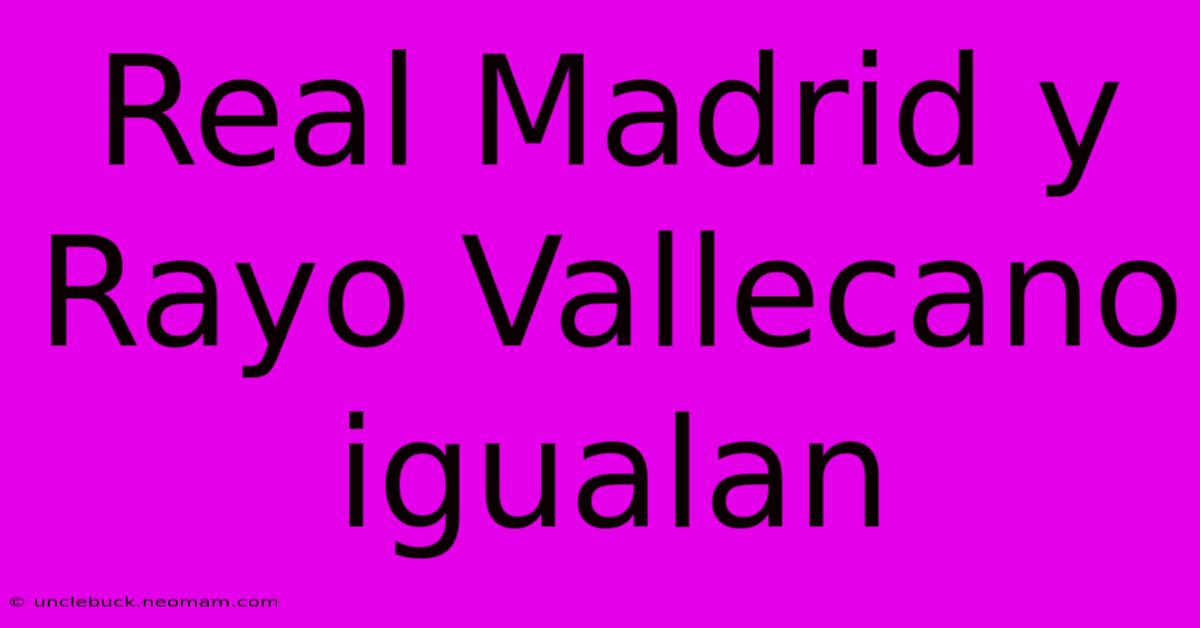 Real Madrid Y Rayo Vallecano Igualan