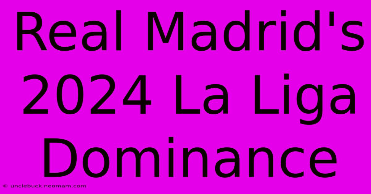 Real Madrid's 2024 La Liga Dominance