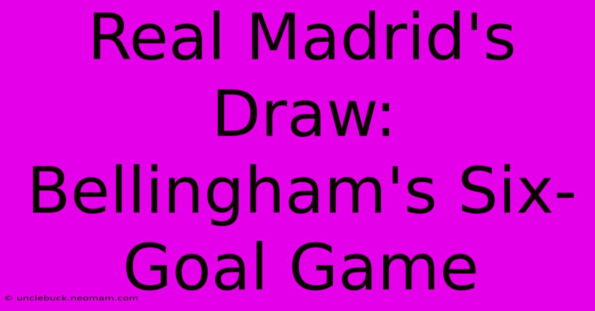 Real Madrid's Draw: Bellingham's Six-Goal Game