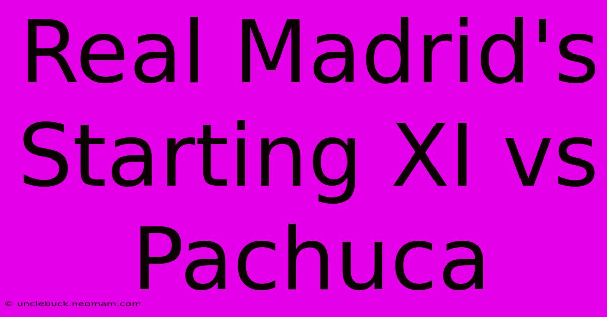 Real Madrid's Starting XI Vs Pachuca