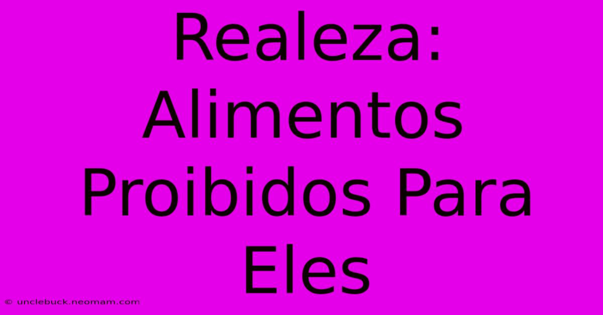 Realeza: Alimentos Proibidos Para Eles