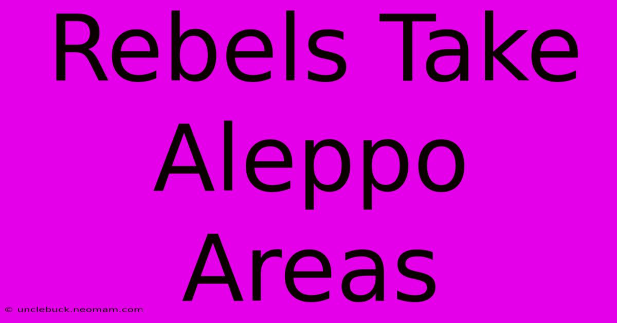 Rebels Take Aleppo Areas