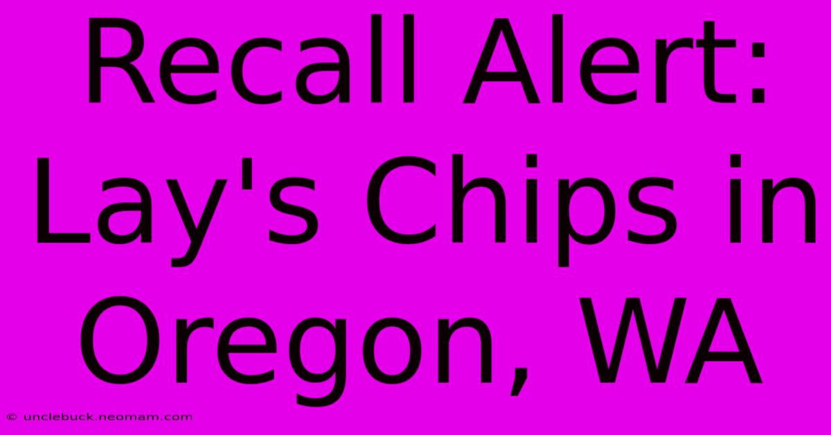 Recall Alert: Lay's Chips In Oregon, WA