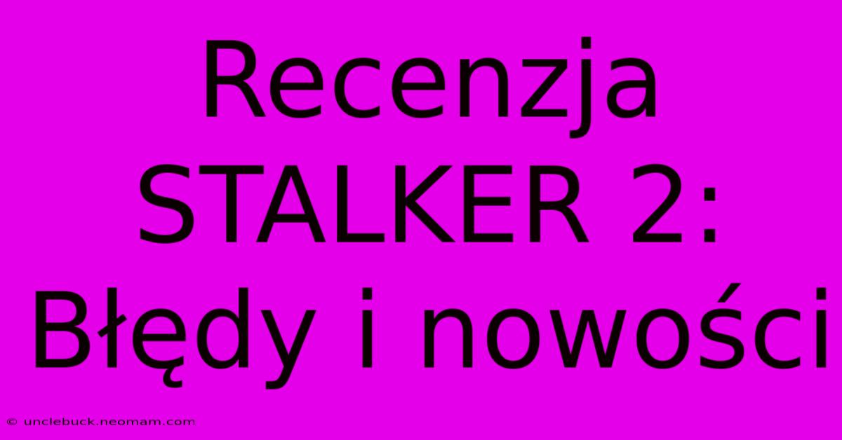 Recenzja STALKER 2: Błędy I Nowości