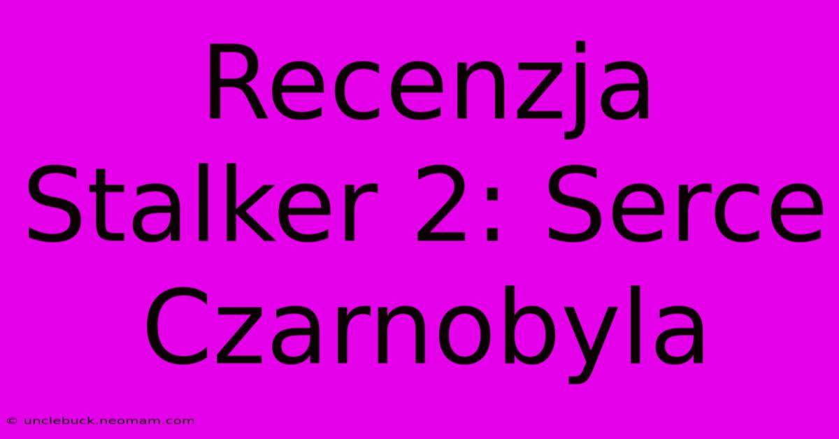 Recenzja Stalker 2: Serce Czarnobyla