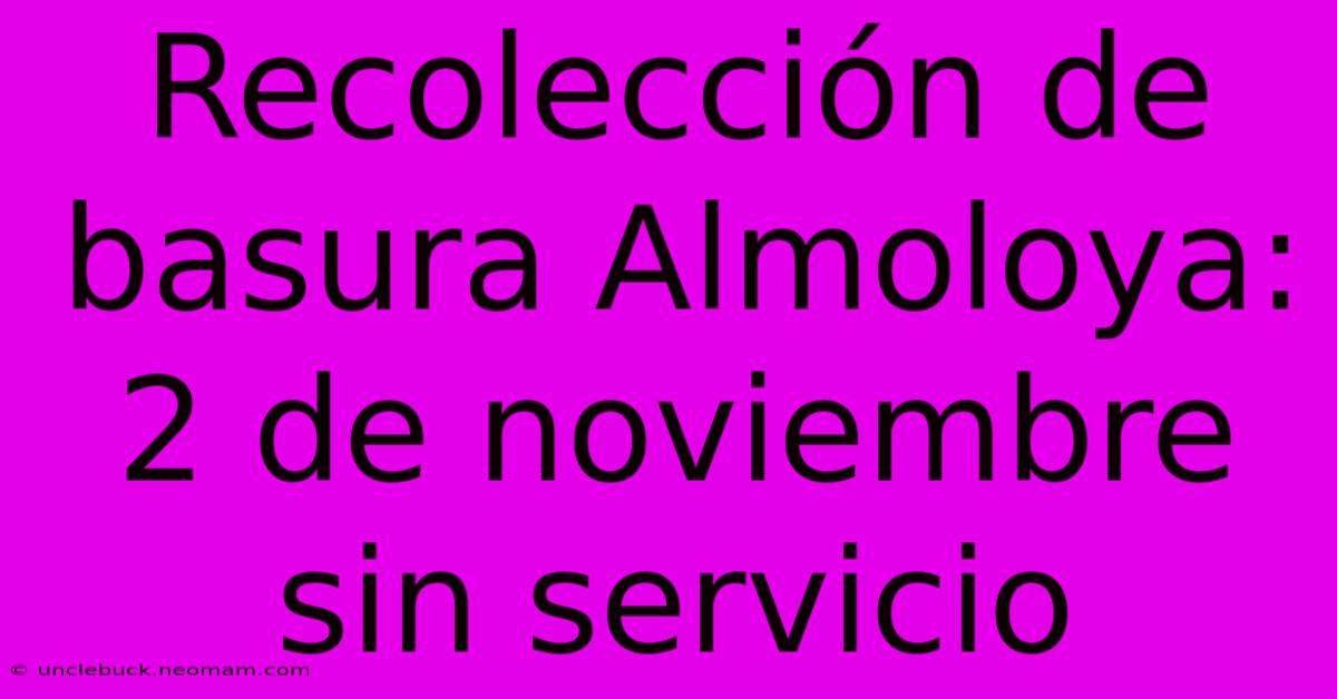 Recolección De Basura Almoloya: 2 De Noviembre Sin Servicio