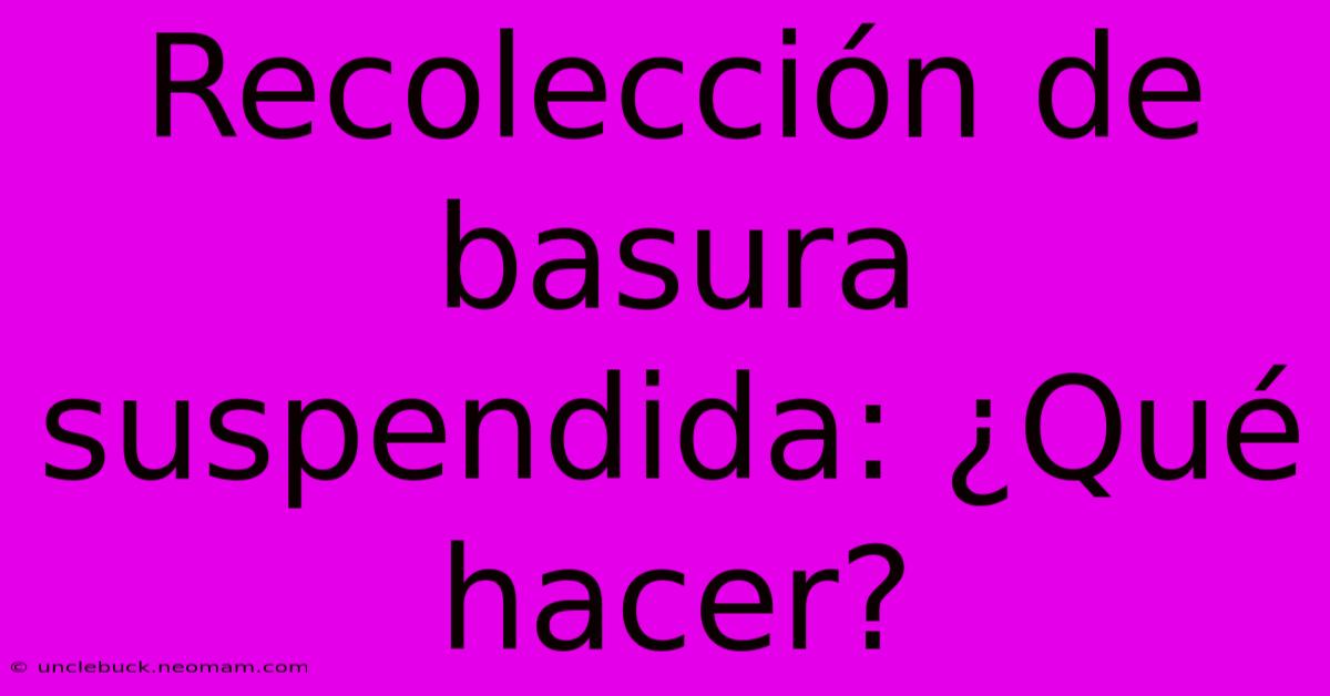 Recolección De Basura Suspendida: ¿Qué Hacer?